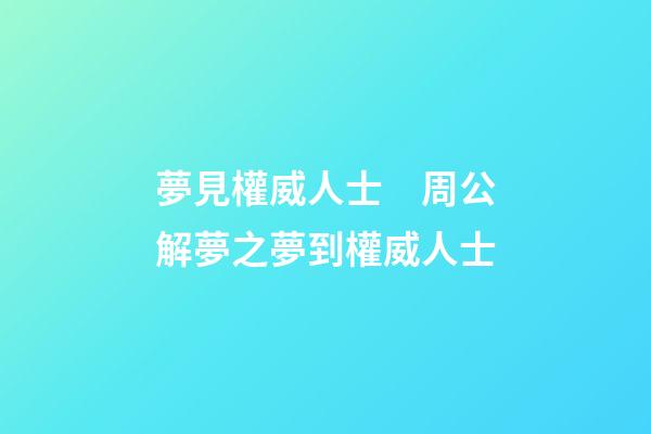 夢見權威人士　周公解夢之夢到權威人士